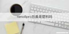 reno8pro后盖是塑料吗