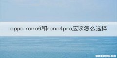 oppo reno6和reno4pro应该怎么选择