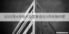 2022年4月份大众宝来会比3月份涨价吧