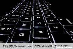如何修复Microsoft Teams在Windows10上加载时卡住？