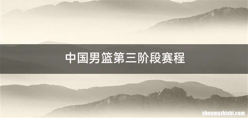 中国男篮第三阶段赛程