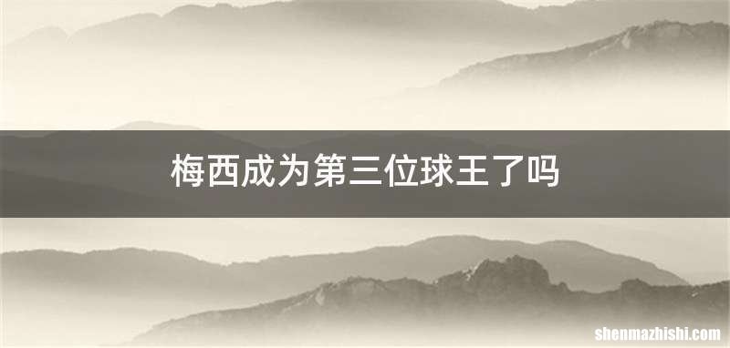 梅西成为第三位球王了吗