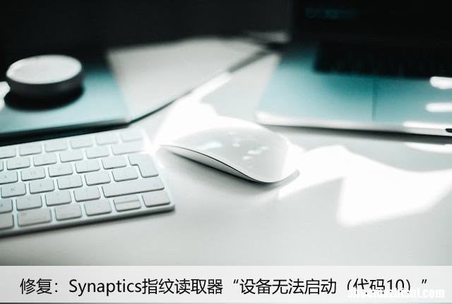 代码10 修复：Synaptics指纹读取器“设备无法启动”
