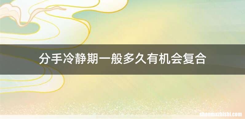 分手冷静期一般多久有机会复合