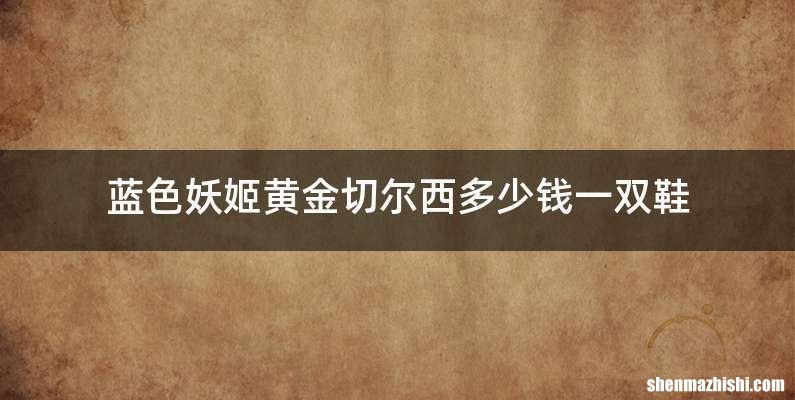 蓝色妖姬黄金切尔西多少钱一双鞋