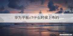 华为平板c7什么时候上市的