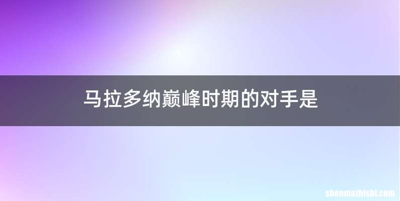 马拉多纳巅峰时期的对手是