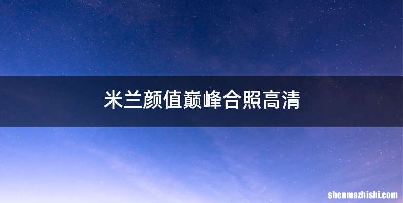 米兰颜值巅峰合照高清