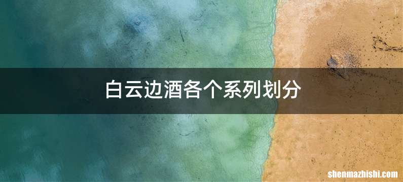 白云边酒各个系列划分