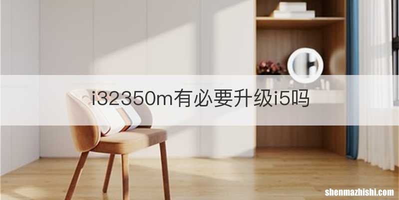 i32350m有必要升级i5吗