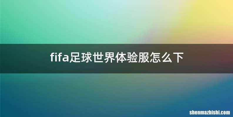 fifa足球世界体验服怎么下