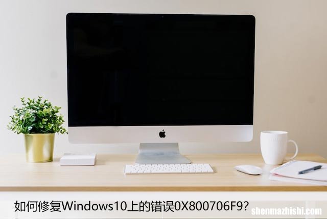 如何修复Windows10上的错误0X800706F9？