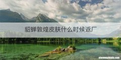 貂蝉敦煌皮肤什么时候返厂