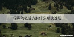 貂蝉的敦煌皮肤什么时候返场