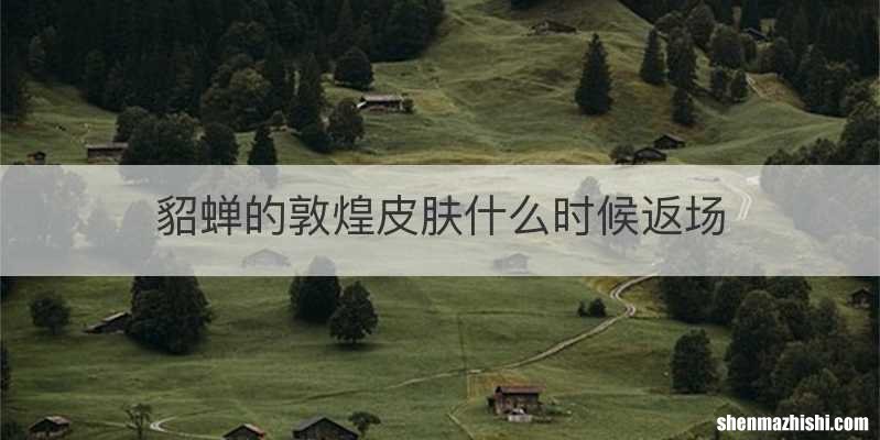 貂蝉的敦煌皮肤什么时候返场