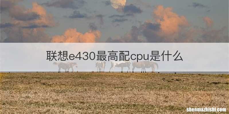 联想e430最高配cpu是什么