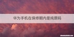 华为手机在保修期内是纯原吗