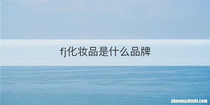 fj化妆品是什么品牌