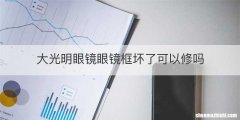 大光明眼镜眼镜框坏了可以修吗
