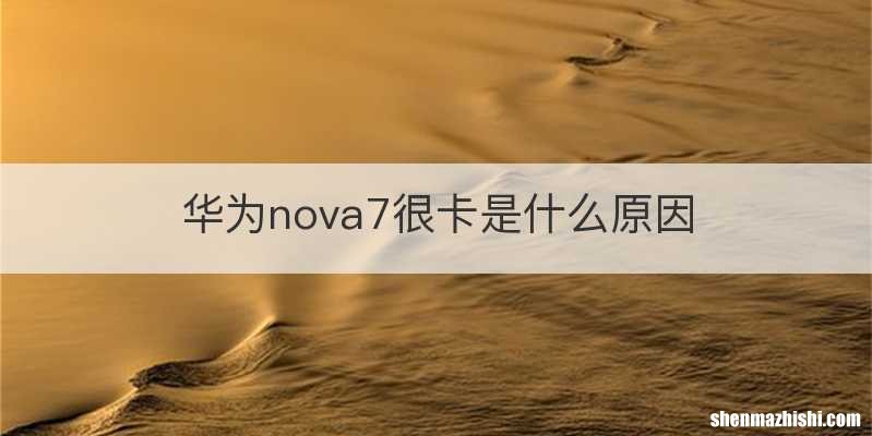 华为nova7很卡是什么原因