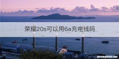 荣耀20s可以用6a充电线吗