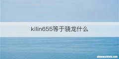 kilin655等于骁龙什么