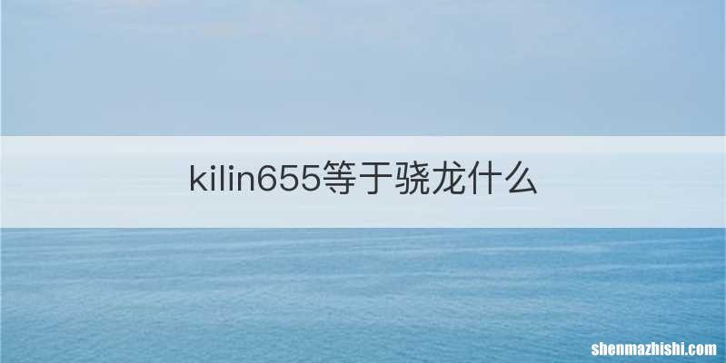 kilin655等于骁龙什么