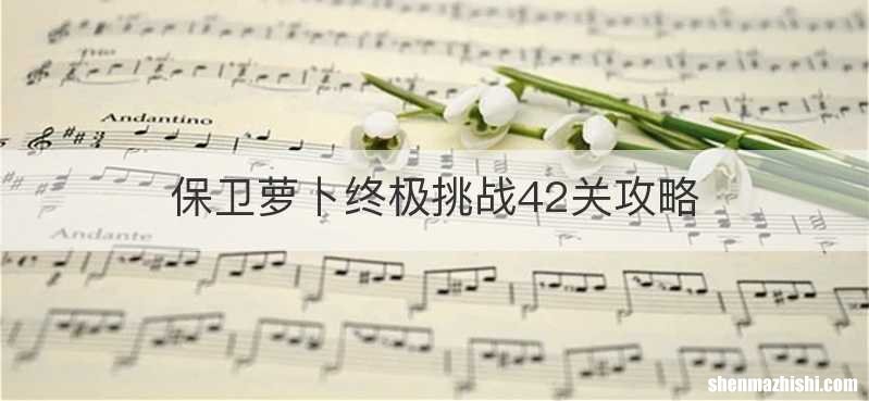 保卫萝卜终极挑战42关攻略