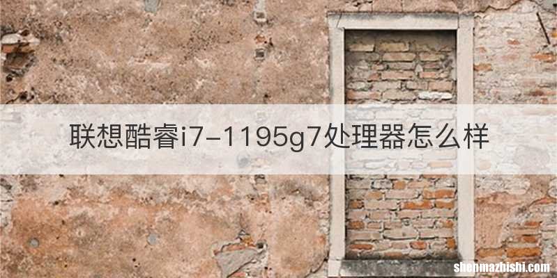 联想酷睿i7-1195g7处理器怎么样