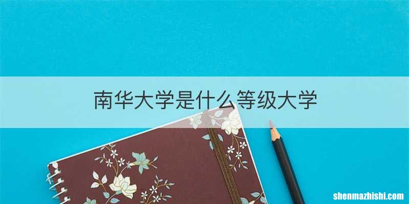 南华大学是什么等级大学
