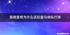 莫德里奇为什么还在皇马球队打球