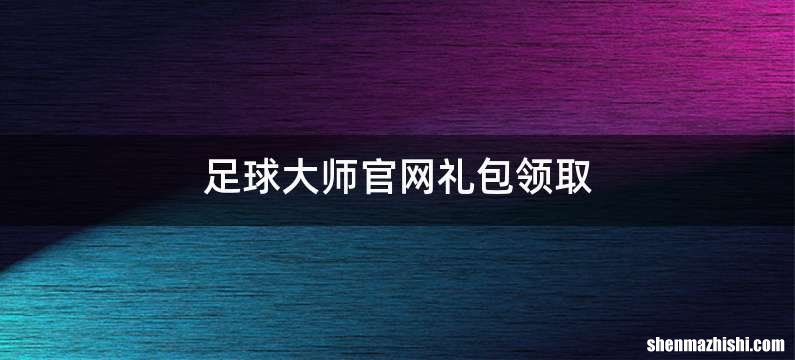 足球大师官网礼包领取
