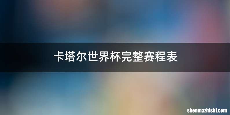 卡塔尔世界杯完整赛程表