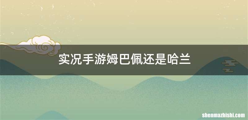 实况手游姆巴佩还是哈兰