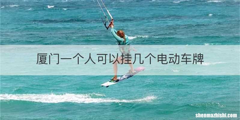 厦门一个人可以挂几个电动车牌