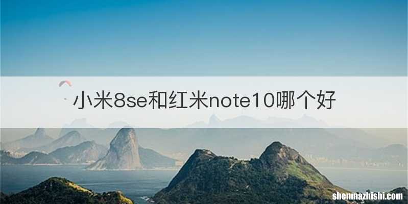 小米8se和红米note10哪个好