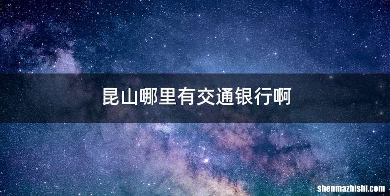 昆山哪里有交通银行啊