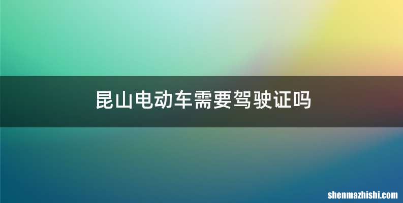 昆山电动车需要驾驶证吗