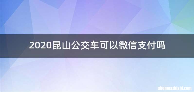 2020昆山公交车可以微信支付吗