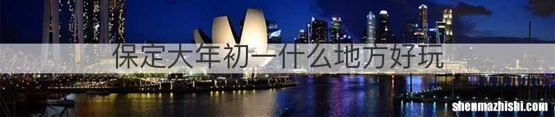 保定大年初一什么地方好玩