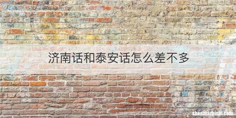 济南话和泰安话怎么差不多