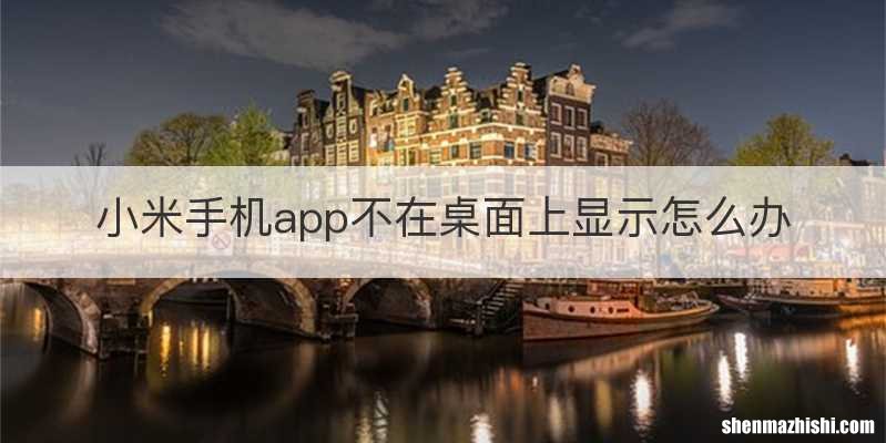 小米手机app不在桌面上显示怎么办