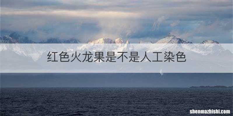 红色火龙果是不是人工染色