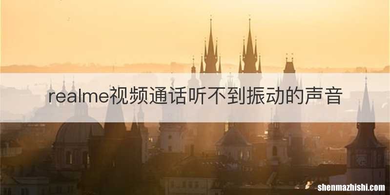 realme视频通话听不到振动的声音