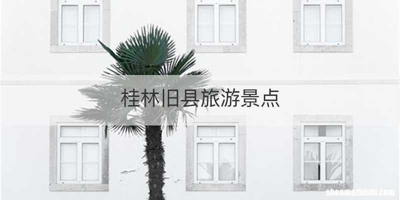 桂林旧县旅游景点