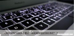如何在WIN10系统上禁止“将此程序锁定到任务栏”？