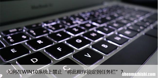 如何在WIN10系统上禁止“将此程序锁定到任务栏”？