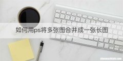如何用ps将多张图合并成一张长图