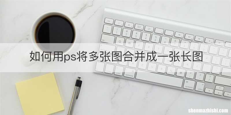 如何用ps将多张图合并成一张长图