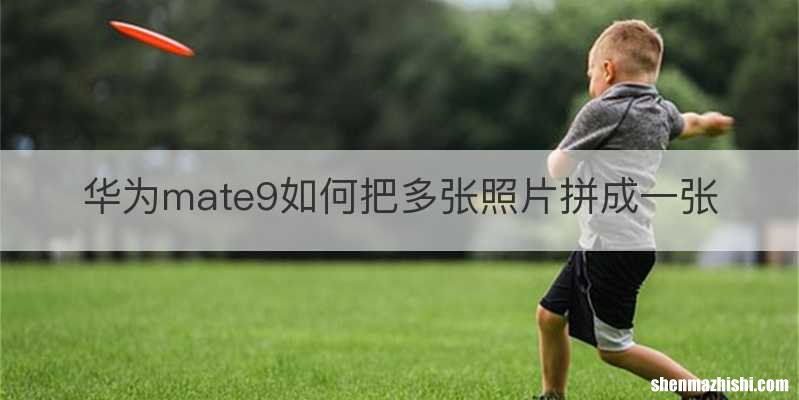 华为mate9如何把多张照片拼成一张